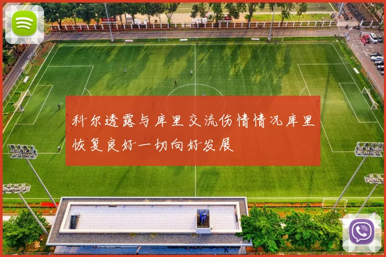 科尔透露与库里交流伤情情况库里恢复良好一切向好发展