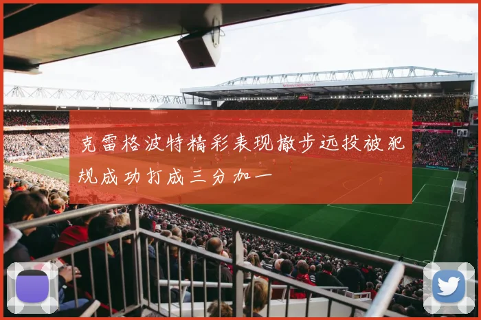 克雷格波特精彩表现撤步远投被犯规成功打成三分加一