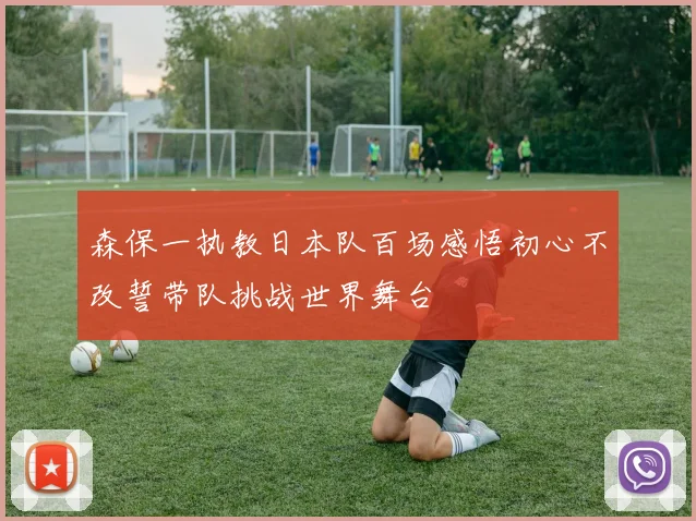 森保一执教日本队百场感悟初心不改誓带队挑战世界舞台