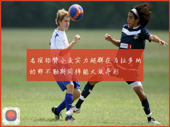 名宿称赞小麦实力超群在马拉多纳的那不勒斯同样能大放异彩