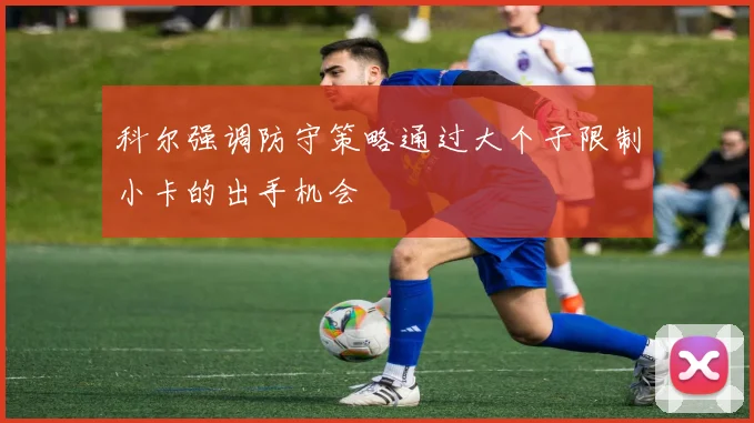 科尔强调防守策略通过大个子限制小卡的出手机会