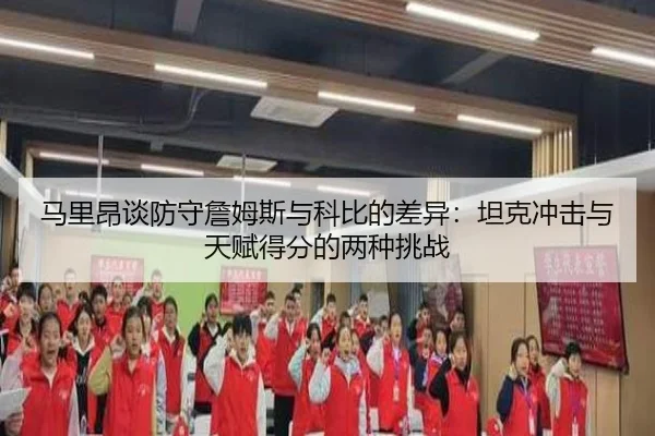 马里昂谈防守詹姆斯与科比的差异：坦克冲击与天赋得分的两种挑战