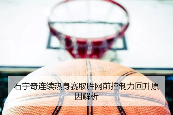 石宇奇连续热身赛取胜网前控制力回升原因解析